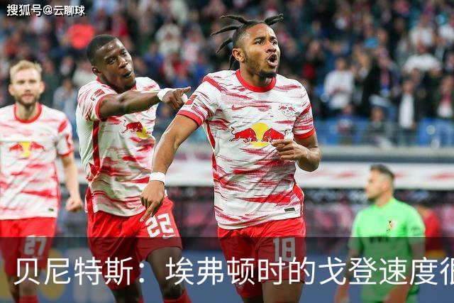 贝尼特斯：埃弗顿时的戈登速度很快但耐力较差，他努力改变了自己